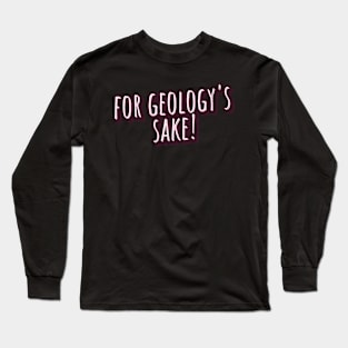 for geology's sake Long Sleeve T-Shirt